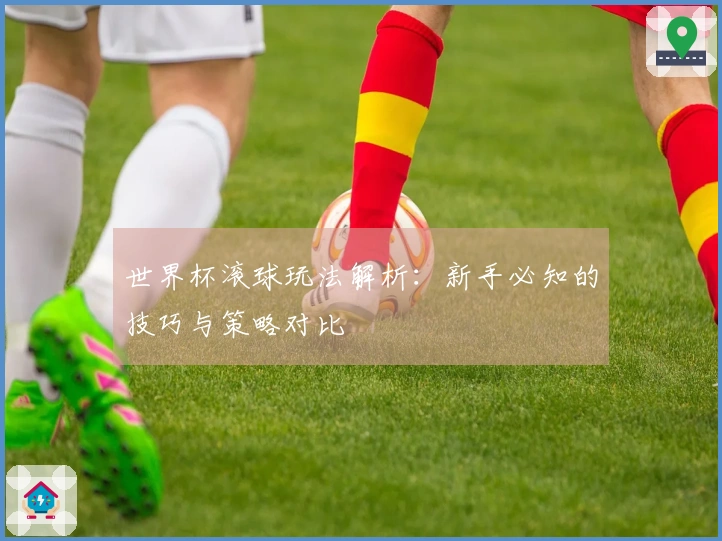 世界杯滚球玩法解析：新手必知的技巧与策略对比