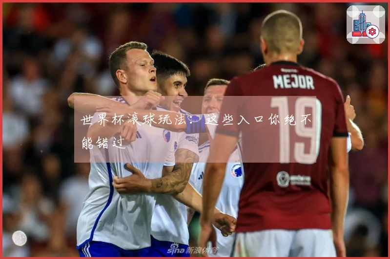 世界杯滚球玩法：这些入口你绝不能错过