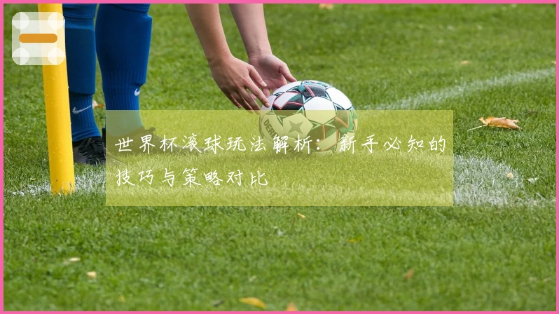 世界杯滚球玩法解析：新手必知的技巧与策略对比