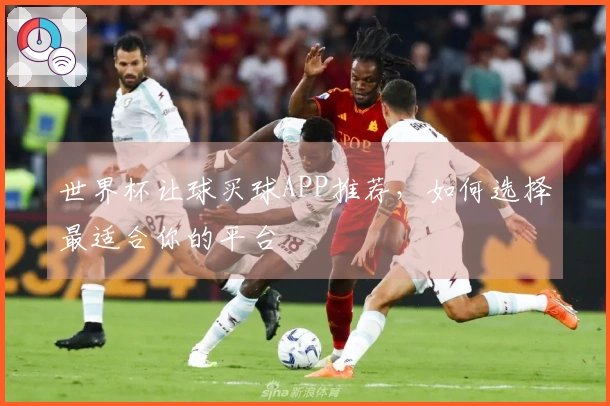 世界杯让球买球APP推荐，如何选择最适合你的平台